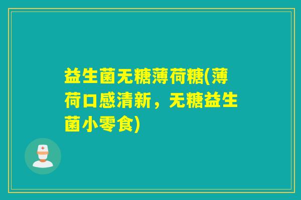 益生菌无糖薄荷糖(薄荷口感清新，无糖益生菌小零食)
