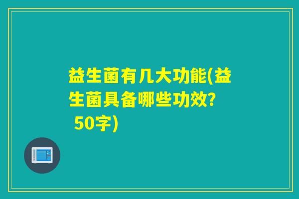 益生菌有几大功能(益生菌具备哪些功效？  50字)
