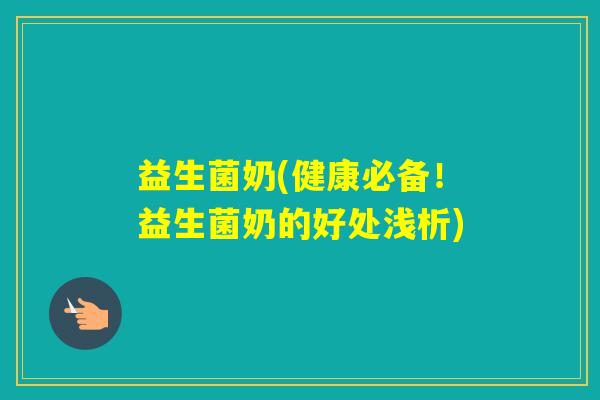 益生菌奶(健康必备！益生菌奶的好处浅析)