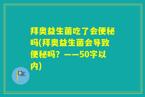 拜奥益生菌吃了会吗(拜奥益生菌会导致吗？——50字以内)