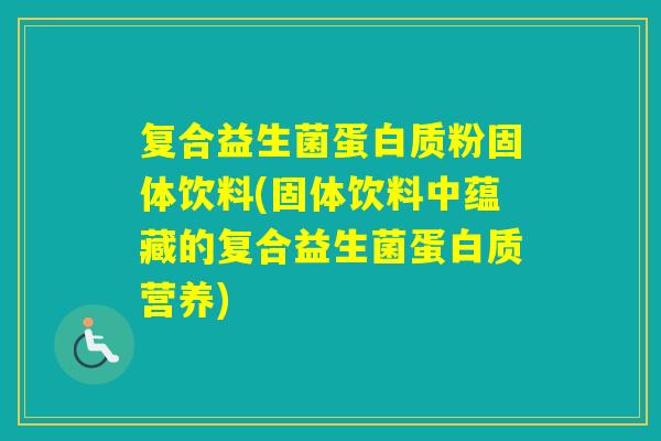 复合益生菌蛋白质粉固体饮料(固体饮料中蕴藏的复合益生菌蛋白质营养)