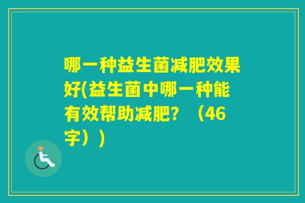 哪一种益生菌效果好(益生菌中哪一种能有效帮助？（46字）)