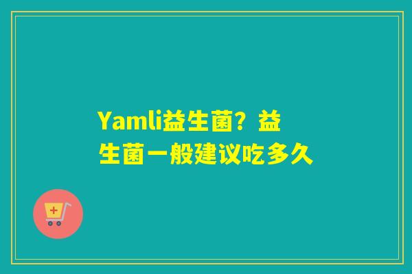 Yamli益生菌？益生菌一般建议吃多久