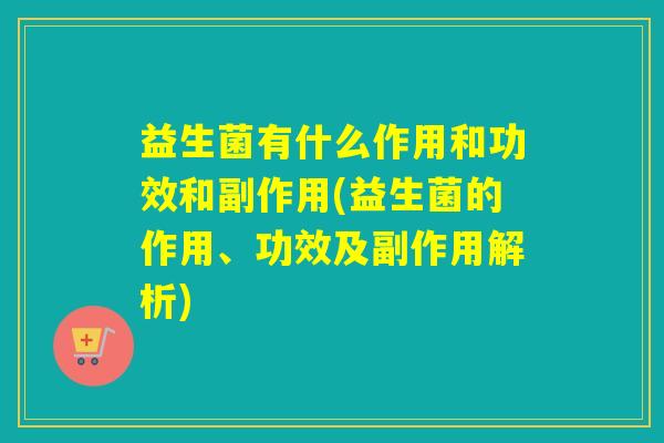 益生菌有什么作用和功效和副作用(益生菌的作用、功效及副作用解析) 益生菌有什么作用和功效和副作用(益生菌的作用、功效及副作用解析)