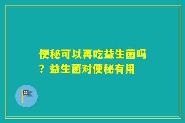 可以再吃益生菌吗?益生菌对有用 可以再吃益生菌吗?益生菌对有用