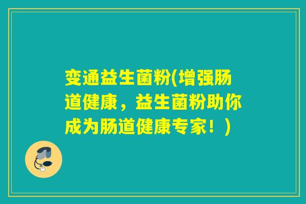 变通益生菌粉(增强肠道健康,益生菌粉助你成为肠道健康专家!) 变通益生菌粉(增强肠道健康,益生菌粉助你成为肠道健康专家!)