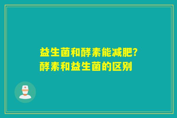 益生菌和酵素能？酵素和益生菌的区别