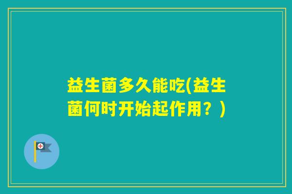 益生菌多久能吃(益生菌何时开始起作用？)