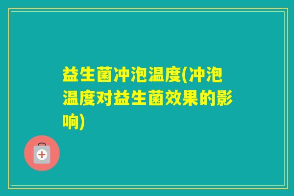 益生菌冲泡温度(冲泡温度对益生菌效果的影响)