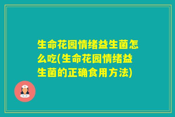 生命花园情绪益生菌怎么吃(生命花园情绪益生菌的正确食用方法) 生命花园情绪益生菌怎么吃(生命花园情绪益生菌的正确食用方法)