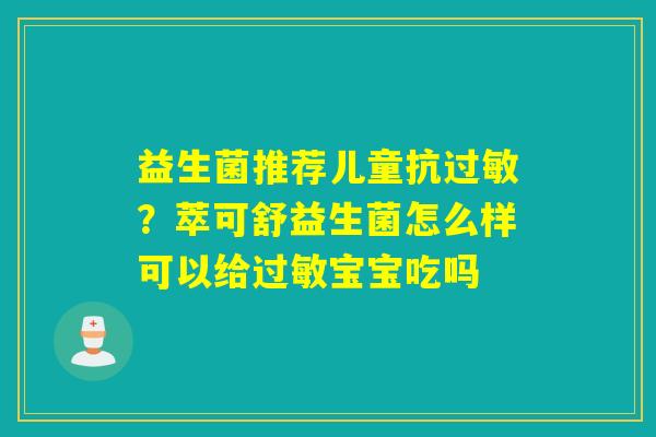 益生菌推荐儿童抗？萃可舒益生菌怎么样可以给宝宝吃吗