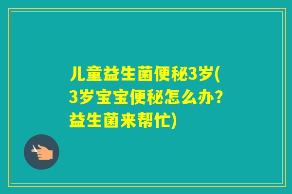 儿童益生菌3岁(3岁宝宝怎么办？益生菌来帮忙)