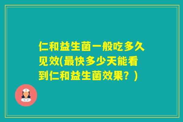 仁和益生菌一般吃多久见效(快多少天能看到仁和益生菌效果？)