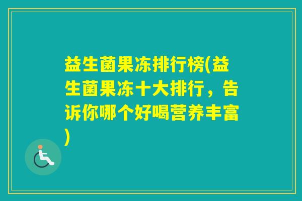 益生菌果冻排行榜(益生菌果冻十大排行,告诉你哪个好喝营养丰富) 益生菌果冻排行榜(益生菌果冻十大排行,告诉你哪个好喝营养丰富)