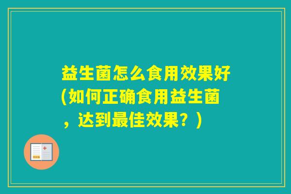 益生菌怎么食用效果好(如何正确食用益生菌，达到佳效果？)