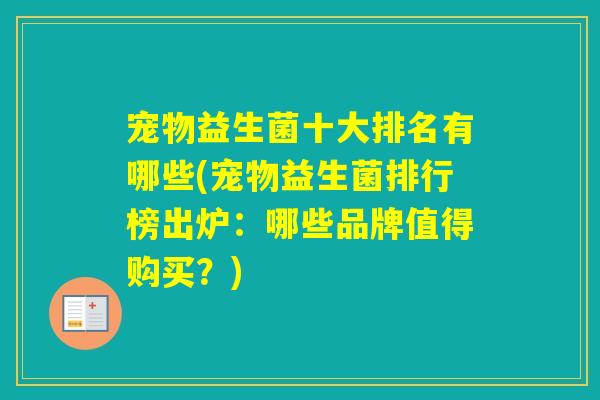 宠物益生菌十大排名有哪些(宠物益生菌排行榜出炉：哪些品牌值得购买？)