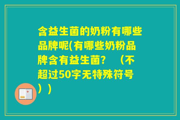 含益生菌的奶粉有哪些品牌呢(有哪些奶粉品牌含有益生菌? (不超过50字无特殊符号)) 含益生菌的奶粉有哪些品牌呢(有哪些奶粉品牌含有益生菌? (不超过50字无特殊符号))