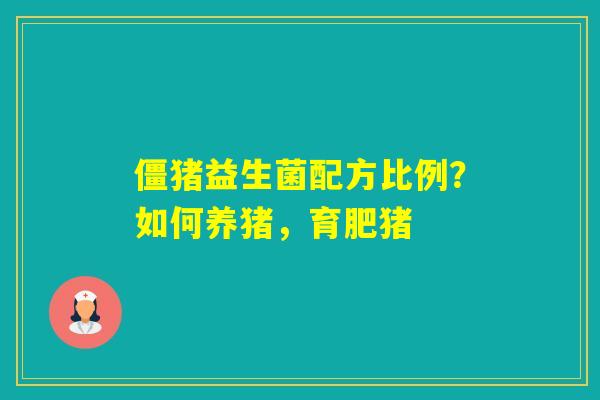 僵猪益生菌配方比例？如何养猪，育肥猪
