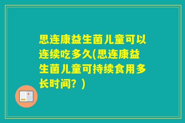 思连康益生菌儿童可以连续吃多久(思连康益生菌儿童可持续食用多长时间？)