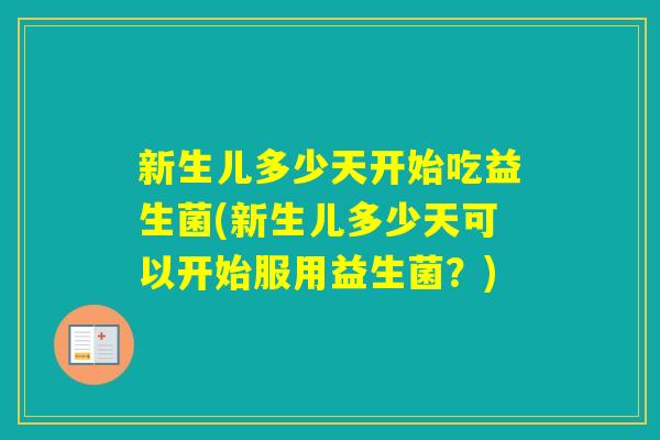 新生儿多少天开始吃益生菌(新生儿多少天可以开始服用益生菌？)