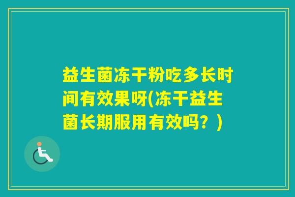 益生菌冻干粉吃多长时间有效果呀(冻干益生菌长期服用有效吗？)