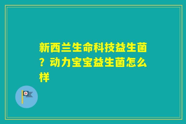 新西兰生命科技益生菌?动力宝宝益生菌怎么样 新西兰生命科技益生菌?动力宝宝益生菌怎么样