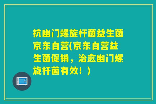 抗幽门螺旋杆菌益生菌京东自营(京东自营益生菌促销,愈幽门螺旋杆菌有效!) 抗幽门螺旋杆菌益生菌京东自营(京东自营益生菌促销,愈幽门螺旋杆菌有效!)