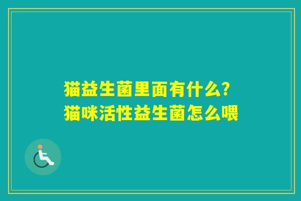猫益生菌里面有什么？猫咪活性益生菌怎么喂