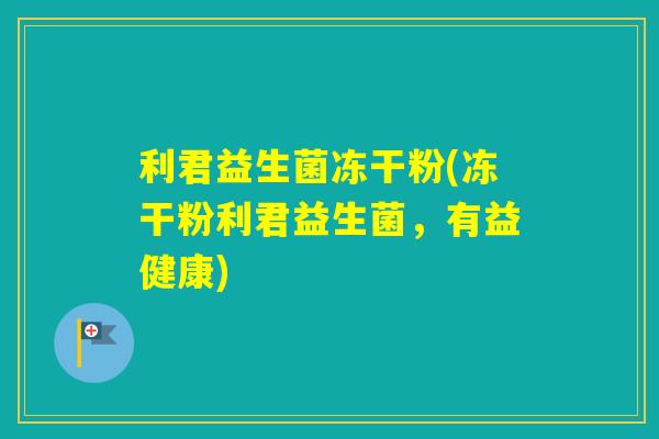 利君益生菌冻干粉(冻干粉利君益生菌,有益健康) 利君益生菌冻干粉(冻干粉利君益生菌,有益健康)