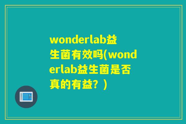 wonderlab益生菌有效吗(wonderlab益生菌是否真的有益?) wonderlab益生菌有效吗(wonderlab益生菌是否真的有益?)
