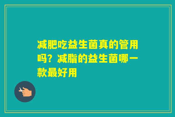 吃益生菌真的管用吗？减脂的益生菌哪一款好用