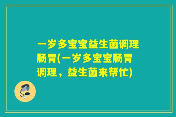 一岁多宝宝益生菌调理肠胃(一岁多宝宝肠胃调理，益生菌来帮忙)