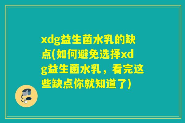 xdg益生菌水乳的缺点(如何避免选择xdg益生菌水乳，看完这些缺点你就知道了)