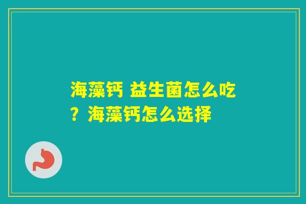 海藻钙 益生菌怎么吃？海藻钙怎么选择