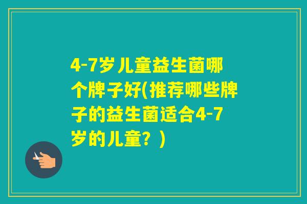 4-7岁儿童益生菌哪个牌子好(推荐哪些牌子的益生菌适合4-7岁的儿童？)