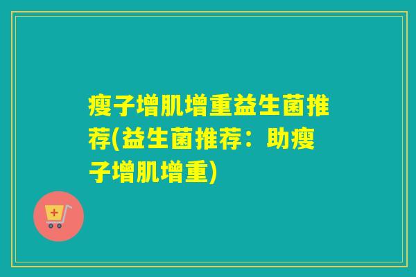 瘦子增肌增重益生菌推荐(益生菌推荐：助瘦子增肌增重)