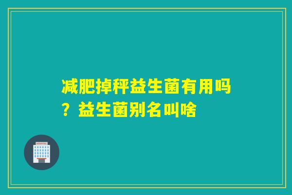 掉秤益生菌有用吗？益生菌别名叫啥