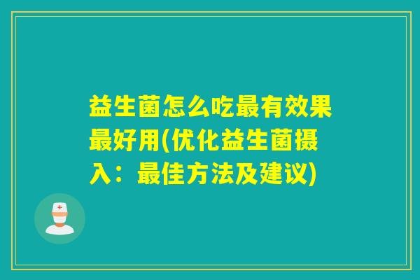 益生菌怎么吃有效果好用(优化益生菌摄入:佳方法及建议) 益生菌怎么吃有效果好用(优化益生菌摄入:佳方法及建议)