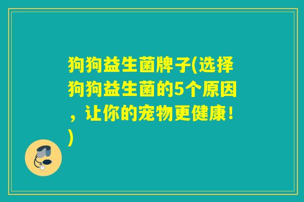 狗狗益生菌牌子(选择狗狗益生菌的5个原因，让你的宠物更健康！)