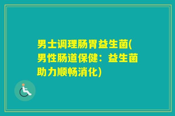 男士调理肠胃益生菌(男性肠道保健：益生菌助力顺畅消化)