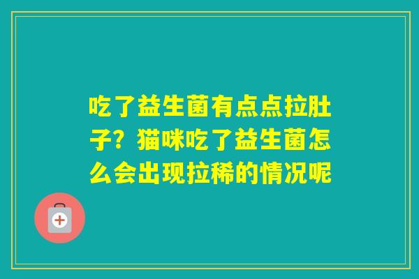 吃了益生菌有点点拉肚子？猫咪吃了益生菌怎么会出现拉稀的情况呢