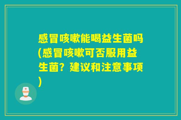 能喝益生菌吗(可否服用益生菌?建议和注意事项) 能喝益生菌吗(可否服用益生菌?建议和注意事项)