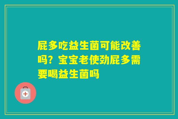 屁多吃益生菌可能改善吗?宝宝老使劲屁多需要喝益生菌吗 屁多吃益生菌可能改善吗?宝宝老使劲屁多需要喝益生菌吗
