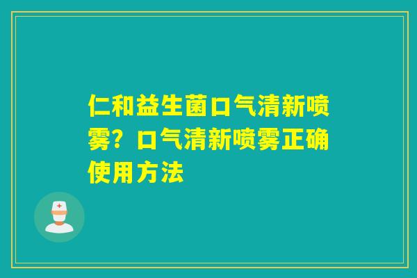 仁和益生菌口气清新喷雾？口气清新喷雾正确使用方法
