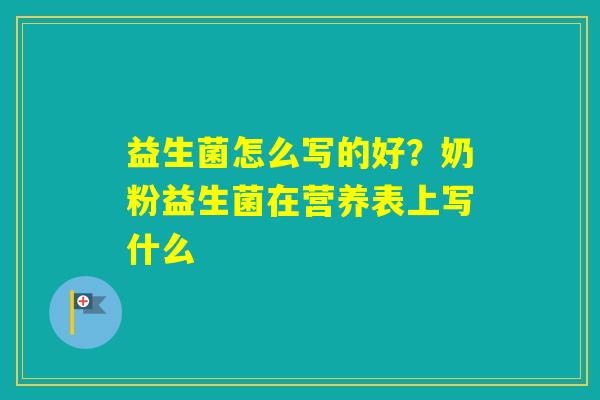 益生菌怎么写的好？奶粉益生菌在营养表上写什么