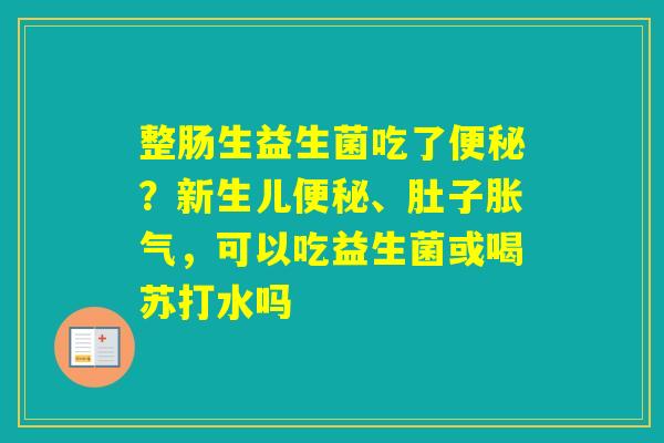整肠生益生菌吃了？新生儿、肚子，可以吃益生菌或喝苏打水吗