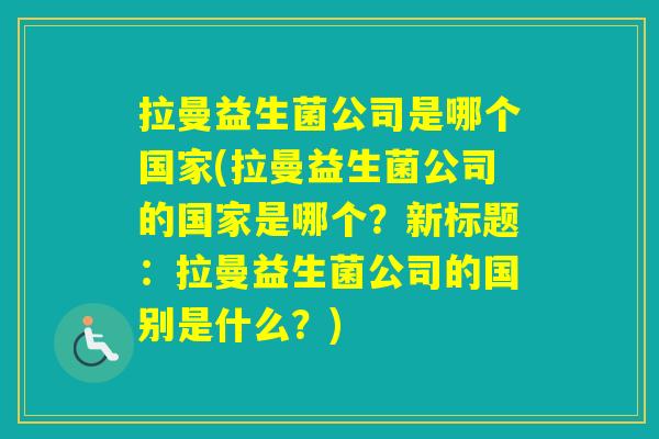 拉曼益生菌公司是哪个国家(拉曼益生菌公司的国家是哪个？新标题：拉曼益生菌公司的国别是什么？)