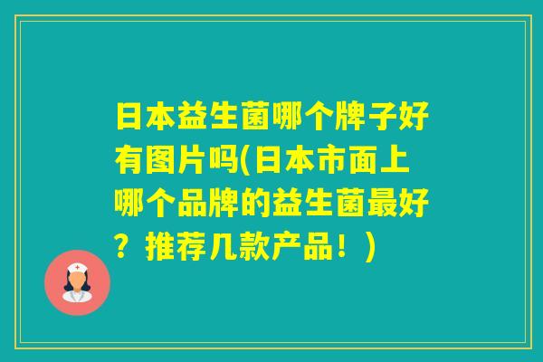 日本益生菌哪个牌子好有图片吗(日本市面上哪个品牌的益生菌好？推荐几款产品！)