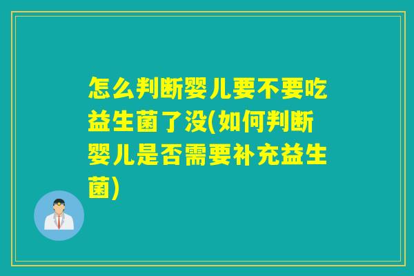 怎么判断婴儿要不要吃益生菌了没(如何判断婴儿是否需要补充益生菌)