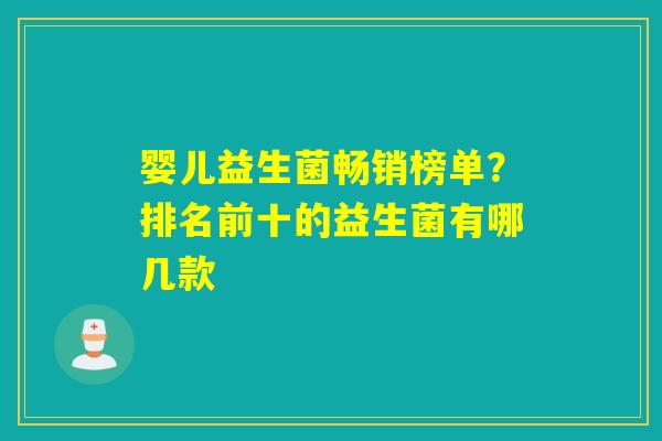 婴儿益生菌畅销榜单？排名前十的益生菌有哪几款